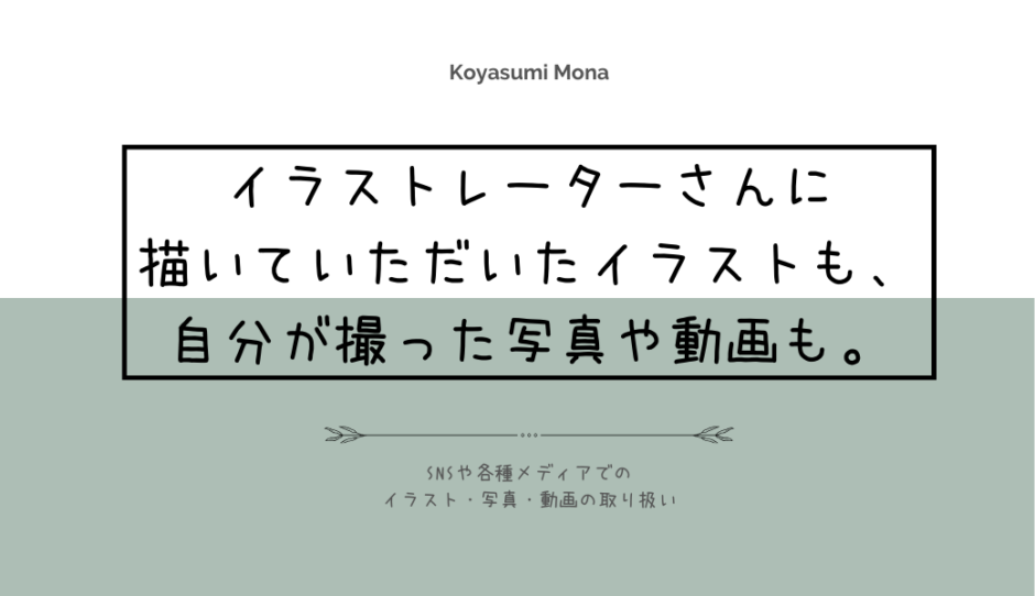 イラストレーターさんに 描いていただいたイラストも、自分が撮った写真や動画も。